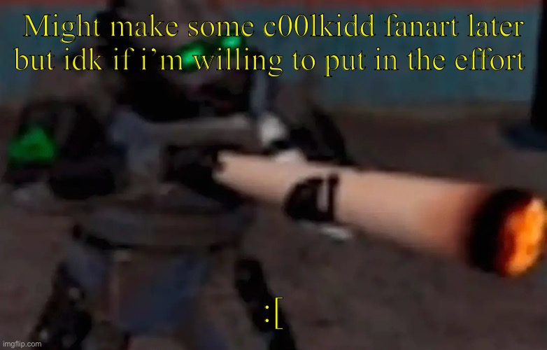 If i get a spark of motivation i might actually do that but idk | Might make some c00lkidd fanart later but idk if i’m willing to put in the effort; :[ | image tagged in weed combine | made w/ Imgflip meme maker