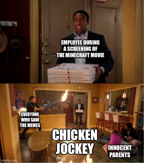 CHICKEN JOCKEY!! ??‍♂️ | EMPLOYEE DURING A SCREENING OF THE MINECRAFT MOVIE; EVERYONE WHO SAW THE MEMES; CHICKEN JOCKEY; INNOCENT PARENTS | image tagged in community fire pizza meme | made w/ Imgflip meme maker