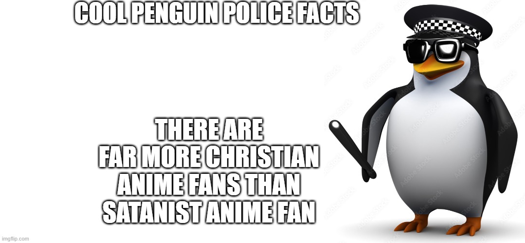 COOL PENGUIN POLICE FACTS; THERE ARE FAR MORE CHRISTIAN ANIME FANS THAN SATANIST ANIME FAN | image tagged in 3d penguin in police costume,christian,penguin,police | made w/ Imgflip meme maker