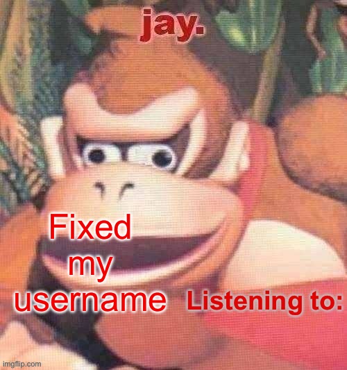 Jay. Updated temp | Fixed my username | image tagged in jay updated temp | made w/ Imgflip meme maker