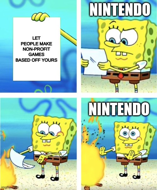 Spongebob Burning Paper | NINTENDO; LET PEOPLE MAKE NON-PROFIT GAMES BASED OFF YOURS; NINTENDO | image tagged in spongebob burning paper | made w/ Imgflip meme maker