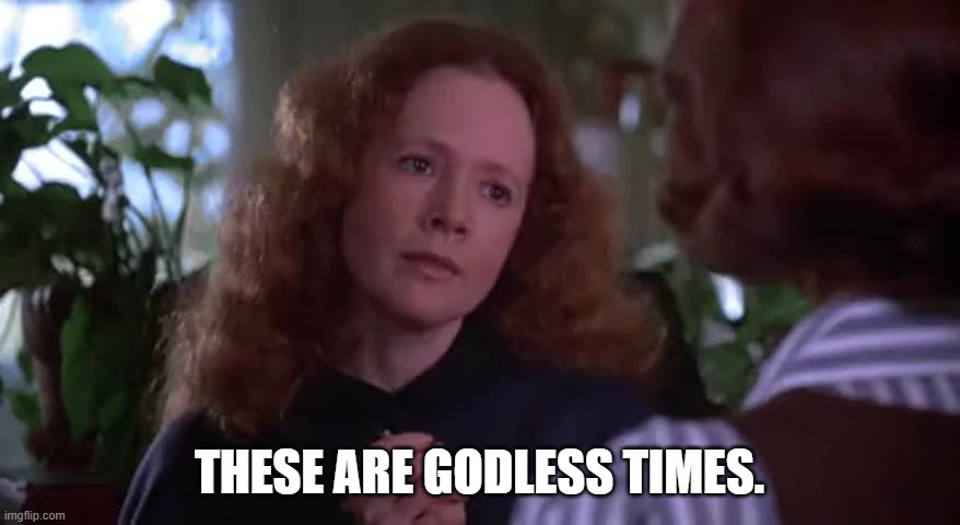THESE ARE GODLESS TIMES. | made w/ Imgflip meme maker