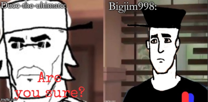 Jim can you change my font to Special Elite in red please | Are you sure? | image tagged in ducc and jim duo announcement temp | made w/ Imgflip meme maker