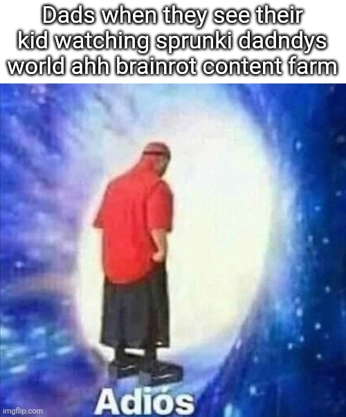 Adios | Dads when they see their kid watching sprunki dadndys world ahh brainrot content farm | image tagged in adios | made w/ Imgflip meme maker