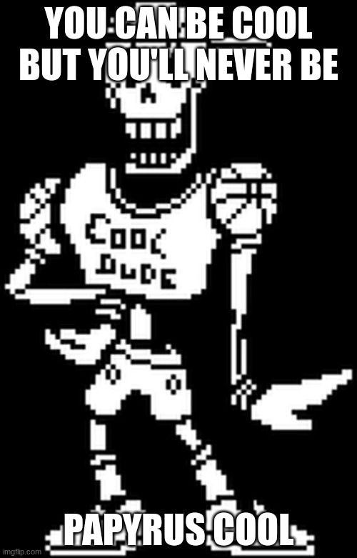 its a cool dude | YOU CAN BE COOL BUT YOU'LL NEVER BE; PAPYRUS COOL | made w/ Imgflip meme maker