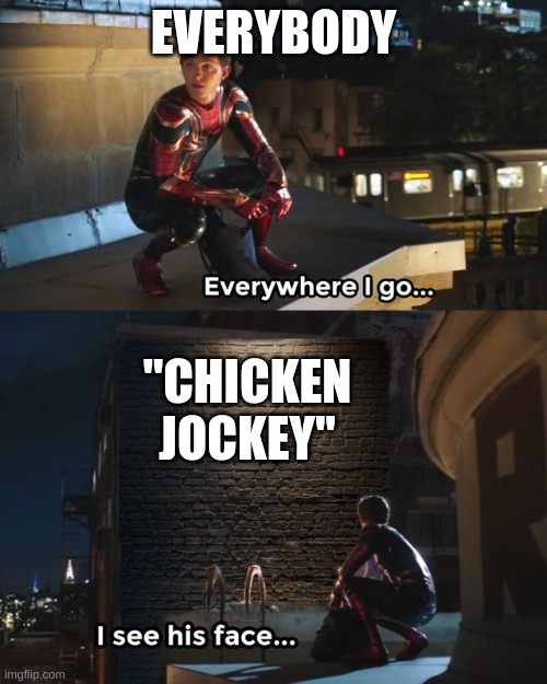 Everywhere I go I see his face | EVERYBODY; "CHICKEN JOCKEY" | image tagged in everywhere i go i see his face | made w/ Imgflip meme maker