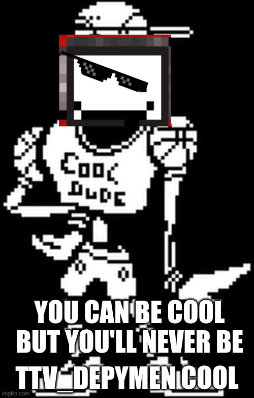 its a retake of a "you can be cool but you can never be papyrus cool" | TTV_DEPYMEN COOL; YOU CAN BE COOL BUT YOU'LL NEVER BE | made w/ Imgflip meme maker