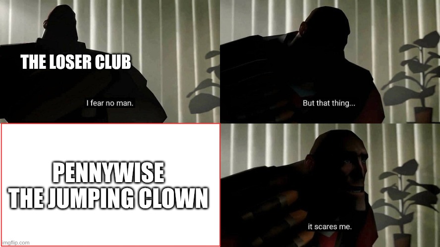 TF2 Heavy I fear no man | THE LOSER CLUB; PENNYWISE THE JUMPING CLOWN | image tagged in tf2 heavy i fear no man | made w/ Imgflip meme maker