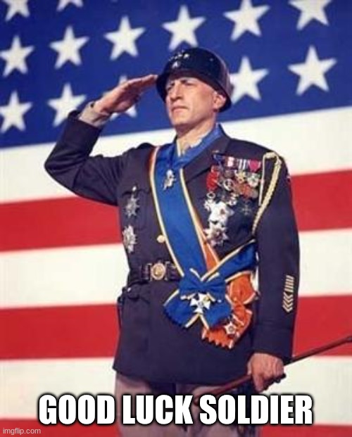 Patton Salutes You | GOOD LUCK SOLDIER | image tagged in patton salutes you | made w/ Imgflip meme maker