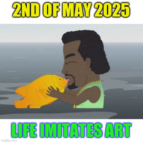 M’tha fk’n gay fish … gay fish yo ! | 2ND OF MAY 2025; LIFE IMITATES ART | image tagged in kanye gay fish,gay,outed himself | made w/ Imgflip meme maker