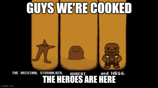 the three REAL heroes | GUYS WE'RE COOKED; THE HEROES ARE HERE | image tagged in deltarune | made w/ Imgflip meme maker