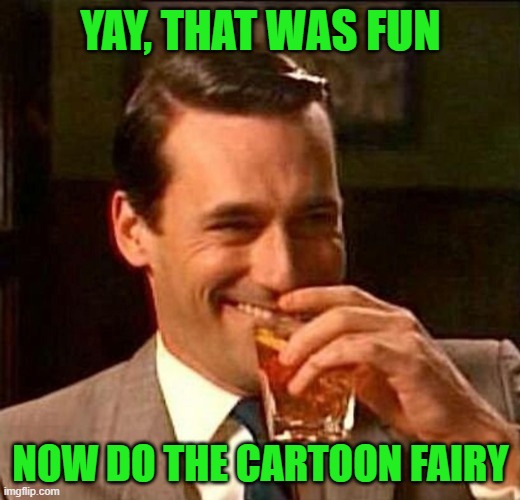 Man With Drink Laughing | YAY, THAT WAS FUN NOW DO THE CARTOON FAIRY | image tagged in man with drink laughing | made w/ Imgflip meme maker
