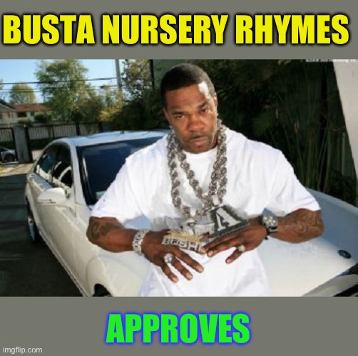 Busta Rhymes | BUSTA NURSERY RHYMES APPROVES | image tagged in busta rhymes | made w/ Imgflip meme maker