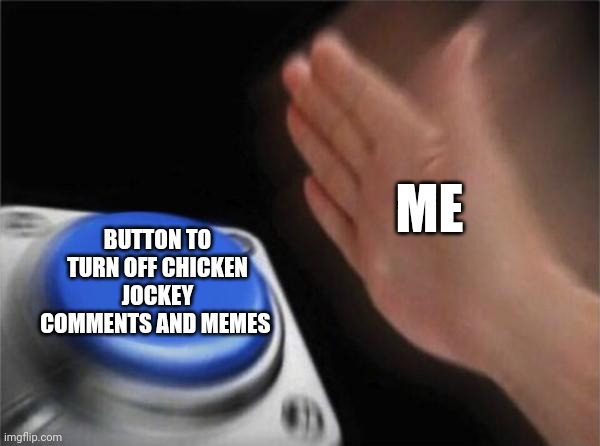 Blank Nut Button | ME; BUTTON TO TURN OFF CHICKEN JOCKEY COMMENTS AND MEMES | image tagged in memes,blank nut button | made w/ Imgflip meme maker