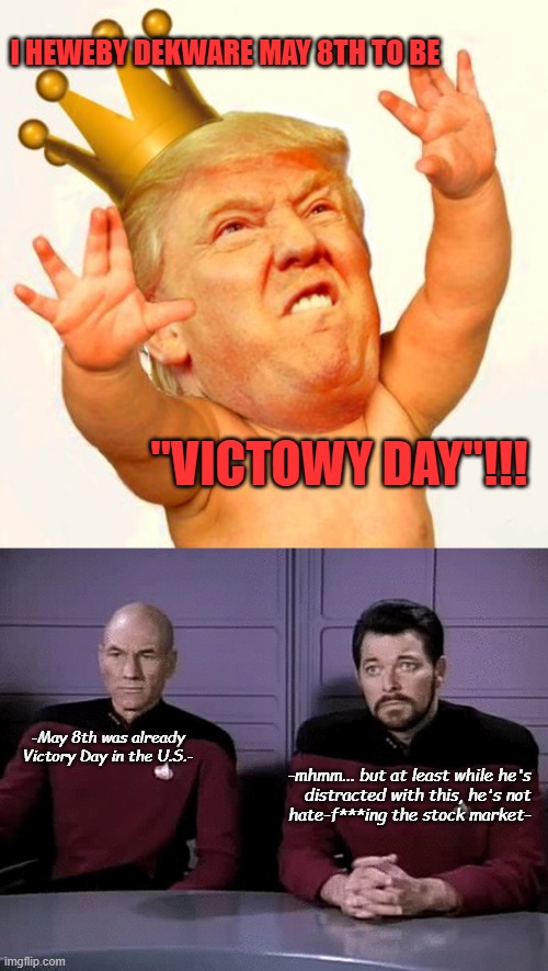 already a thing | I HEWEBY DEKWARE MAY 8TH TO BE; "VICTOWY DAY"!!! -May 8th was already
Victory Day in the U.S.-; -mhmm... but at least while he's
distracted with this, he's not
hate-f***ing the stock market- | image tagged in trump baby w/ crown,saddle light | made w/ Imgflip meme maker