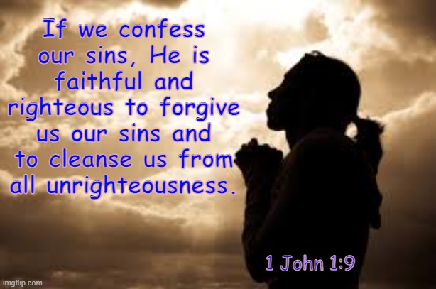1 John 1:9 | If we confess our sins, He is faithful and righteous to forgive us our sins and to cleanse us from all unrighteousness. 1 John 1:9 | image tagged in lord forgive me | made w/ Imgflip meme maker
