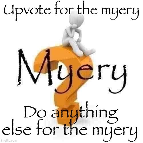 Myery | Upvote for the myery; Do anything else for the myery | image tagged in myery,the myery,a myery,funny,memes | made w/ Imgflip meme maker