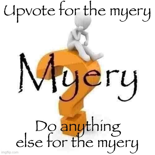 Myery | Upvote for the myery; Do anything else for the myery | image tagged in myery,msmg | made w/ Imgflip meme maker