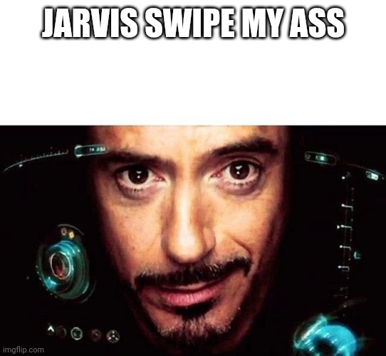 Me if i got iron man suit | JARVIS SWIPE MY ASS | image tagged in jarvis template | made w/ Imgflip meme maker