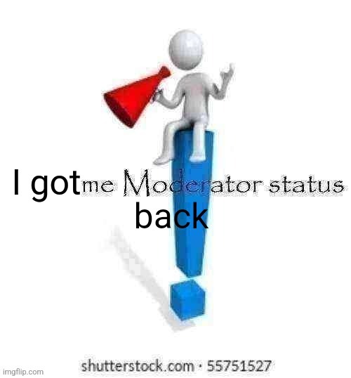 Give me moderator status back | I got | image tagged in give me moderator status back | made w/ Imgflip meme maker