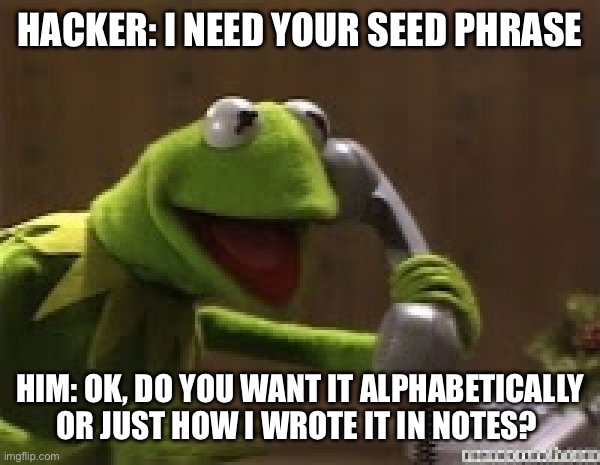 Don’t be this guy | HACKER: I NEED YOUR SEED PHRASE; HIM: OK, DO YOU WANT IT ALPHABETICALLY OR JUST HOW I WROTE IT IN NOTES? | image tagged in kermit the frog at phone | made w/ Imgflip meme maker