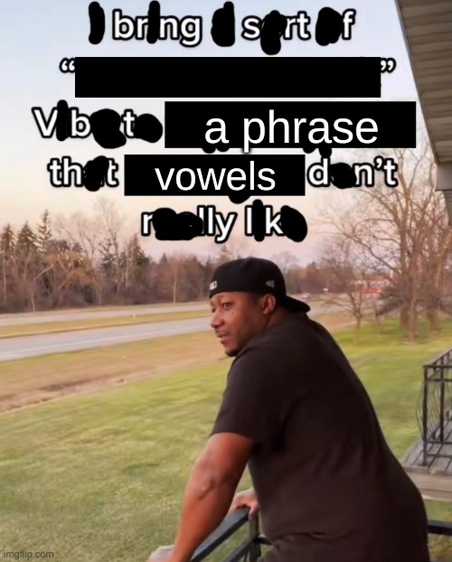 I Bring a Sort of X Vibe to the Y | a phrase; vowels | image tagged in i bring a sort of x vibe to the y | made w/ Imgflip meme maker
