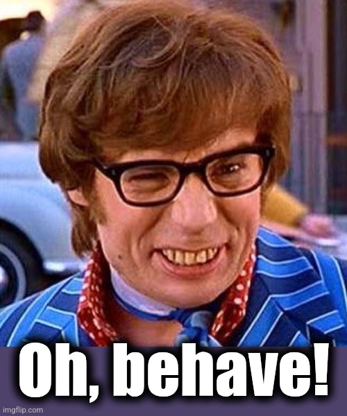 Austin Powers Wink | Oh, behave! | image tagged in austin powers wink | made w/ Imgflip meme maker