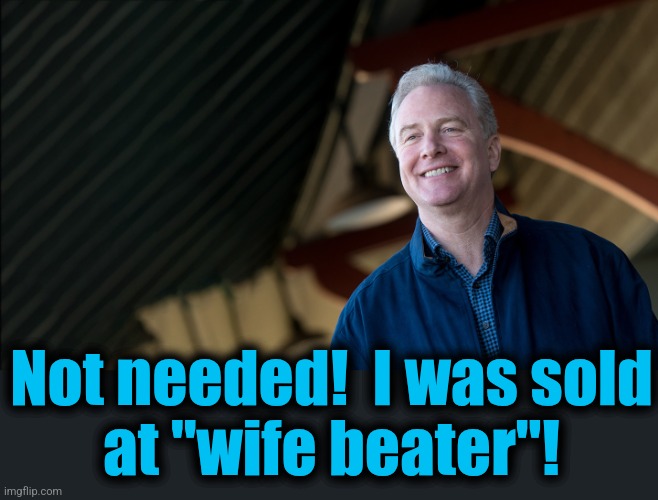 Not needed!  I was sold
at "wife beater"! | made w/ Imgflip meme maker