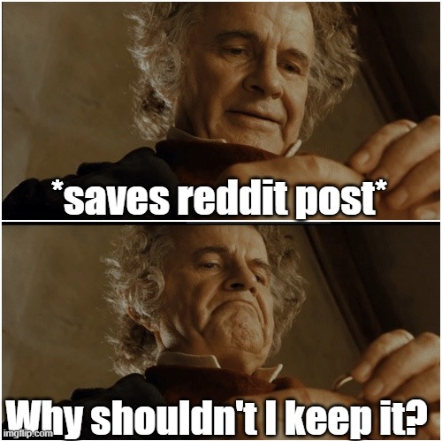 Bilbo - Why shouldn’t I keep it? | *saves reddit post*; Why shouldn't I keep it? | image tagged in bilbo - why shouldn t i keep it | made w/ Imgflip meme maker