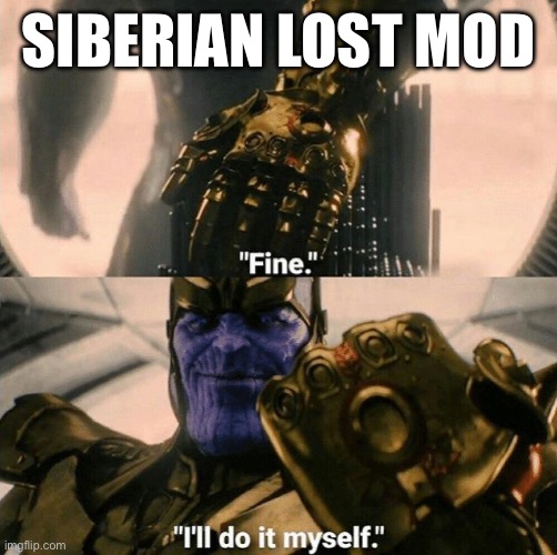 Fine I'll do it myself | SIBERIAN LOST MOD | image tagged in fine i'll do it myself | made w/ Imgflip meme maker