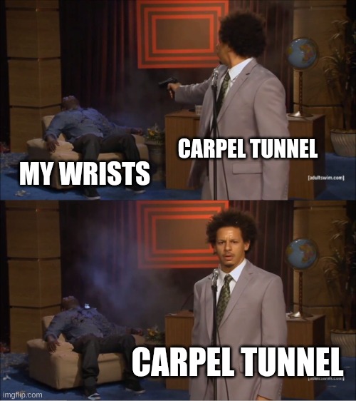 those who understand | CARPEL TUNNEL; MY WRISTS; CARPEL TUNNEL | image tagged in memes,art | made w/ Imgflip meme maker