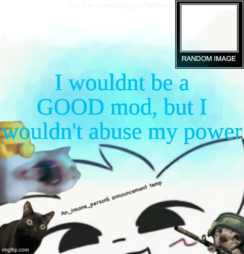like, I prolly wouldn't be able to moderate much, but I wouldn't destroy everything either | I wouldnt be a GOOD mod, but I wouldn't abuse my power | image tagged in my lil announcement | made w/ Imgflip meme maker