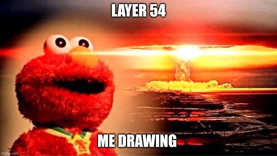 aghhhhhhhh | LAYER 54; ME DRAWING | image tagged in elmo nuclear explosion | made w/ Imgflip meme maker