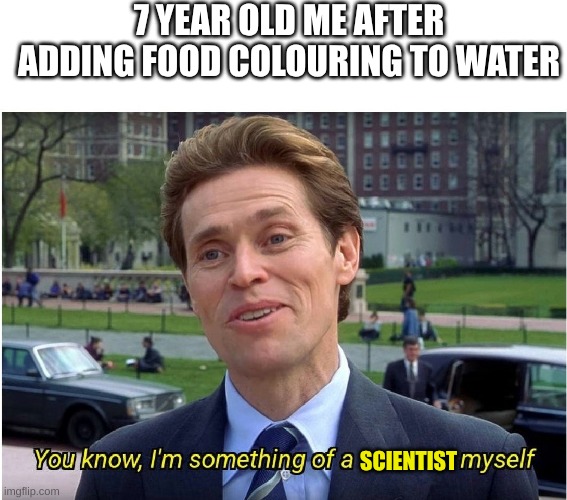 and for my next experiment | 7 YEAR OLD ME AFTER ADDING FOOD COLOURING TO WATER; SCIENTIST | image tagged in you know i'm something of a _ myself,you know i'm something of a scientist myself,science,7 year old me | made w/ Imgflip meme maker