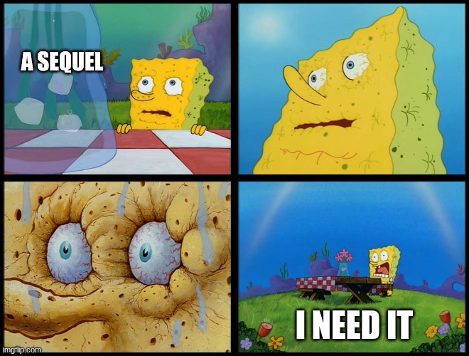 A SEQUEL I NEED IT | image tagged in spongebob - i don't need it by henry-c | made w/ Imgflip meme maker