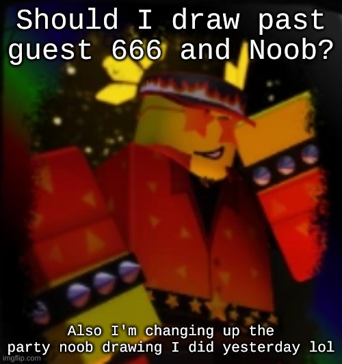 Milestone Elliot | Should I draw past guest 666 and Noob? Also I'm changing up the party noob drawing I did yesterday lol | image tagged in milestone elliot | made w/ Imgflip meme maker