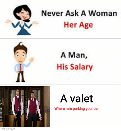 Never ask a woman her age | A valet; Where he's parking your car | image tagged in never ask a woman her age | made w/ Imgflip meme maker