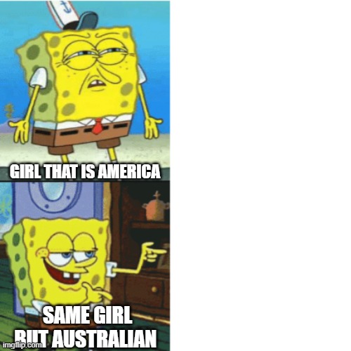 culture makes a difference | GIRL THAT IS AMERICA; SAME GIRL BUT AUSTRALIAN | image tagged in spongebob drake format | made w/ Imgflip meme maker