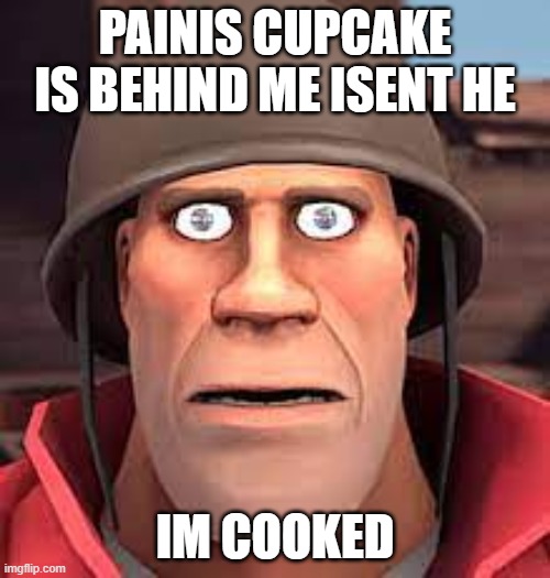 painis cupcake shall eat | PAINIS CUPCAKE IS BEHIND ME ISENT HE; IM COOKED | image tagged in you got tf2 shit | made w/ Imgflip meme maker