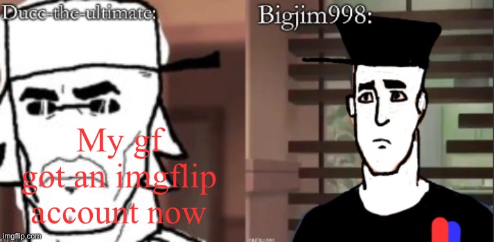 ducc and Jim duo announcement temp | My gf got an imgflip account now | image tagged in ducc and jim duo announcement temp | made w/ Imgflip meme maker