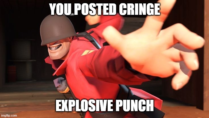 you will die for posting cringe | YOU POSTED CRINGE; EXPLOSIVE PUNCH | image tagged in you got tf2 shit | made w/ Imgflip meme maker