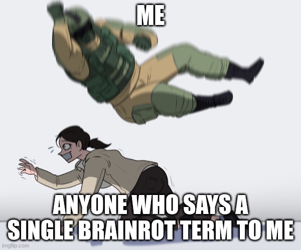 They need to die | ME; ANYONE WHO SAYS A SINGLE BRAINROT TERM TO ME | image tagged in rainbow six - fuze the hostage | made w/ Imgflip meme maker