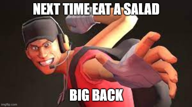 salad | NEXT TIME EAT A SALAD; BIG BACK | image tagged in tf2 | made w/ Imgflip meme maker