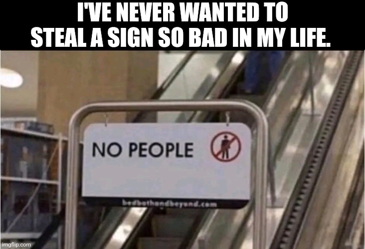 I've Never Wanted To Steal A Sign So Bad In My Life. | I'VE NEVER WANTED TO STEAL A SIGN SO BAD IN MY LIFE. | image tagged in chrisjoines1 | made w/ Imgflip meme maker