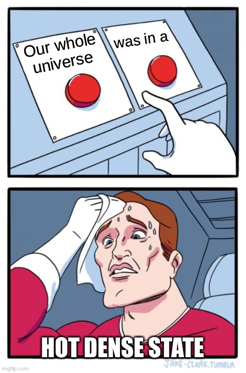 (Background Laugh Track) | was in a; Our whole universe; HOT DENSE STATE | image tagged in memes,two buttons,the big bang theory | made w/ Imgflip meme maker