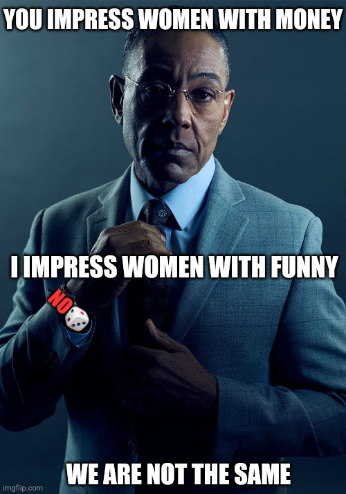 Gus Fring we are not the same | YOU IMPRESS WOMEN WITH MONEY; I IMPRESS WOMEN WITH FUNNY; NO🎲; WE ARE NOT THE SAME | image tagged in gus fring we are not the same,funny,funny memes | made w/ Imgflip meme maker