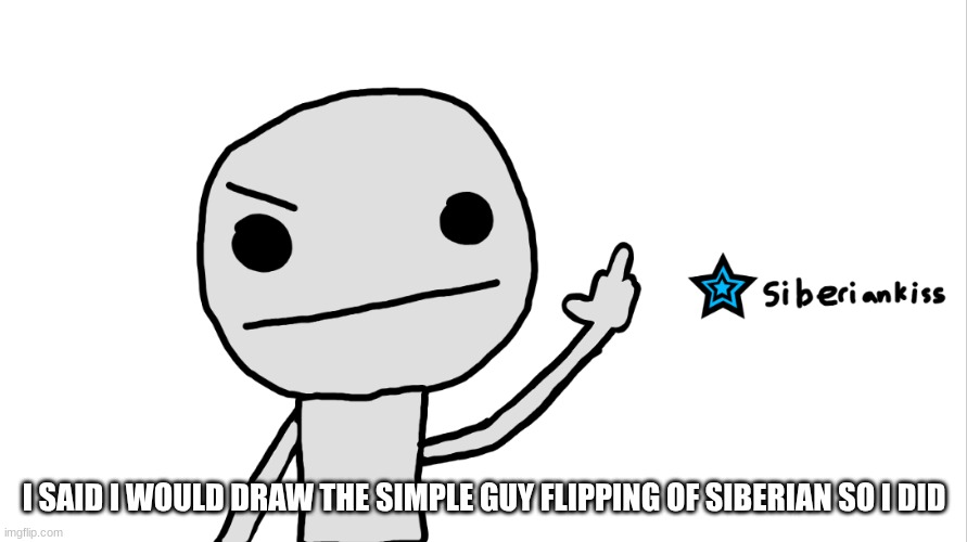 :| | I SAID I WOULD DRAW THE SIMPLE GUY FLIPPING OF SIBERIAN SO I DID | made w/ Imgflip meme maker