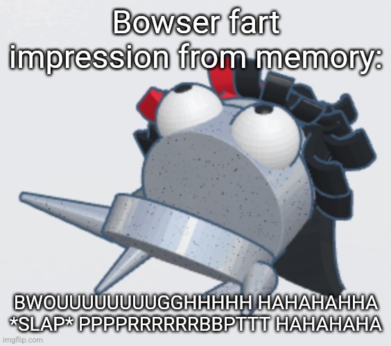 I haven't slept in 70 hours | Bowser fart impression from memory:; BWOUUUUUUUUGGHHHHH HAHAHAHHA *SLAP* PPPPRRRRRRBBPTTT HAHAHAHA | image tagged in claire repo | made w/ Imgflip meme maker