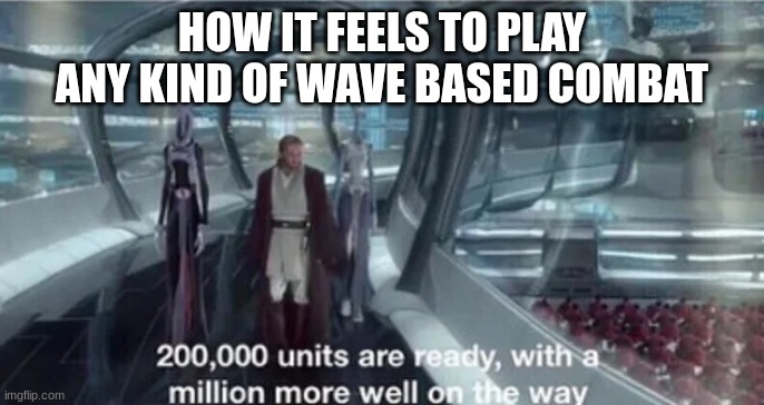 200,000 units are ready with a million more well on the way | HOW IT FEELS TO PLAY ANY KIND OF WAVE BASED COMBAT | image tagged in 200 000 units are ready with a million more well on the way | made w/ Imgflip meme maker