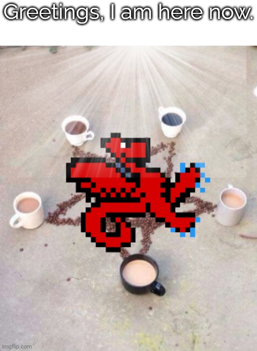 I arrive. | Greetings, I am here now. | image tagged in summoning dungeonkeeper in a coffee pentagram | made w/ Imgflip meme maker